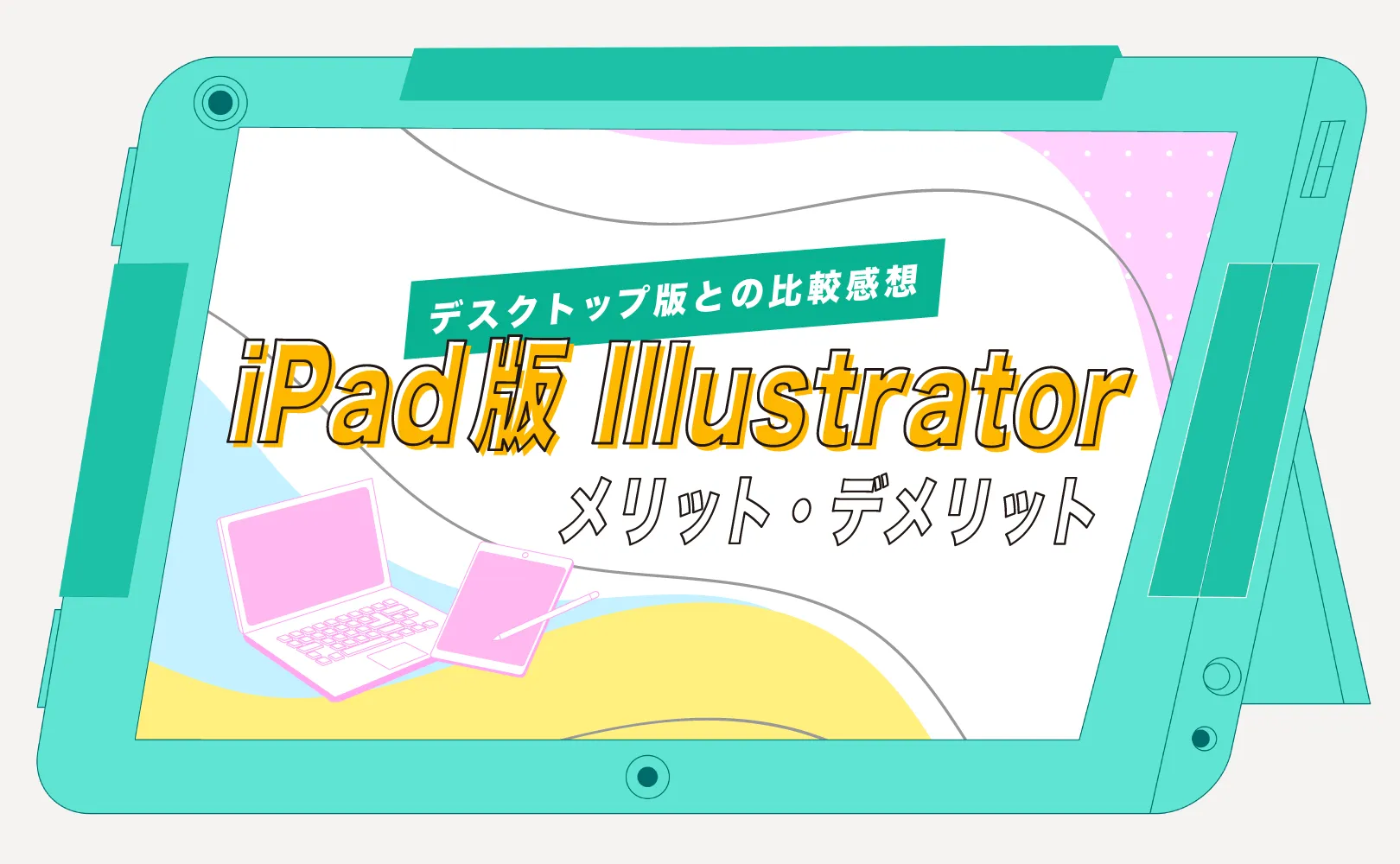 iPad版Illustratorのメリット・デメリットをデスクトップ版と比較する記事のアイキャッチ。ノートパソコンとスタイラスペン付きタブレットのイラストが添えられている。