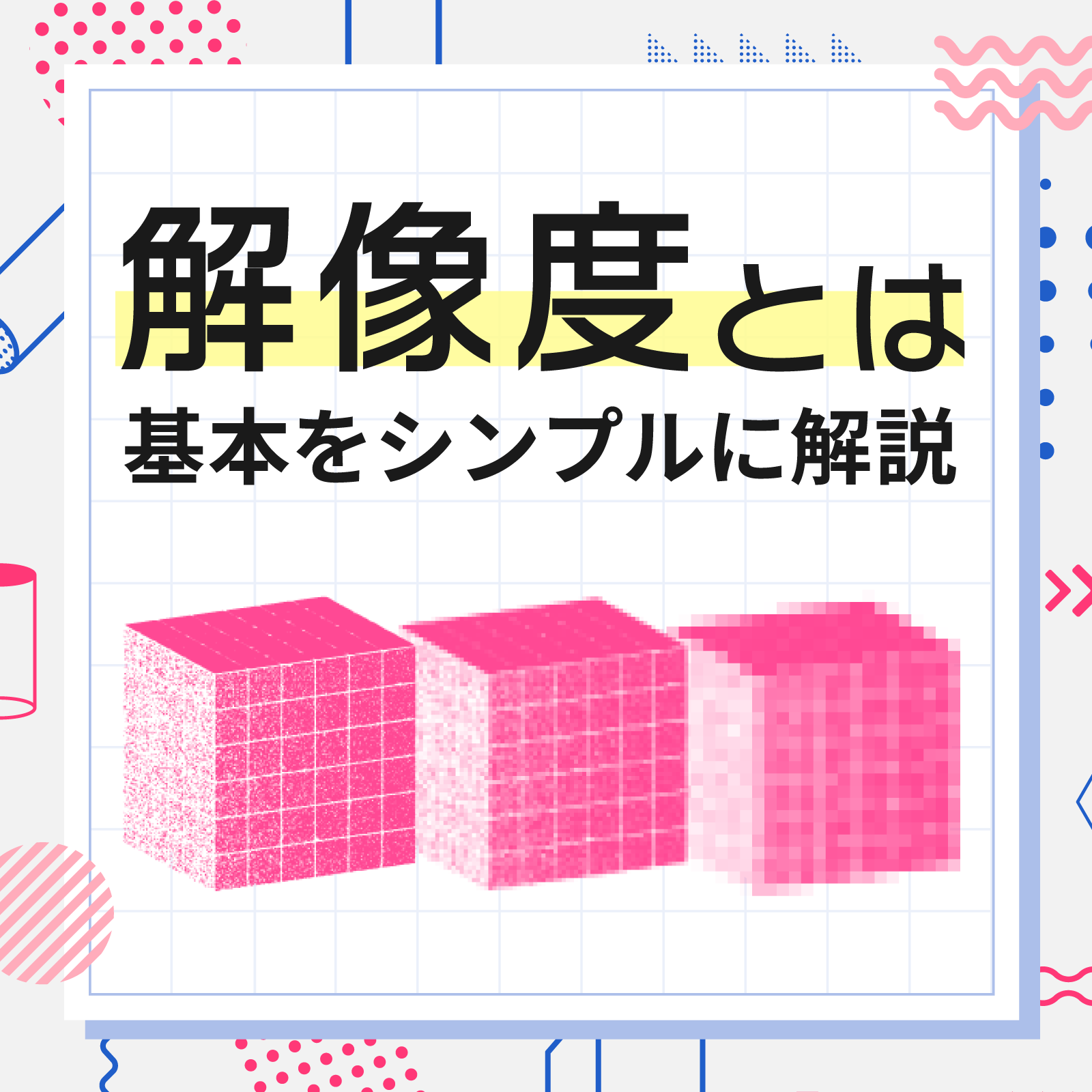 「解像度とは 基本をシンプルに解説」という文字と、解像度の違いを示す3つのキューブのイラスト。左から右にかけてピクセルが粗くなっていく様子が描かれている。